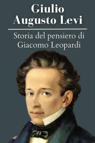 Title: Storia del pensiero di Giacomo Leopardi: Giulio Augusto Levi - annotato, Author: Giulio Augusto Levi