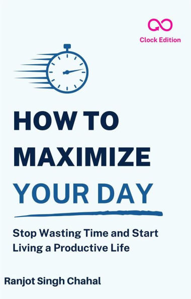 How to Maximize Your Day: Stop Wasting Time and Start Living a Productive Life