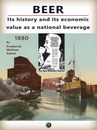 Title: Beer : its history and its economic value as a national beverage, Author: Frederick William Salem