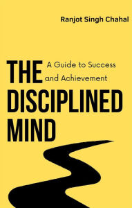Title: The Disciplined Mind: A Guide to Success and Achievement, Author: Ranjot Singh Chahal