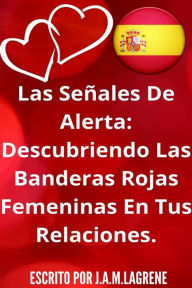 Title: Las Señales De Alerta: Descubriendo Las Banderas Rojas Femeninas En Tus Relaciones., Author: Julio Alberto Martinez Lagrene
