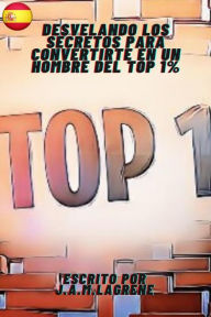 Title: Desvelando los Secretos para Convertirte en un Hombre del Top 1%., Author: Julio Alberto Martinez Lagrene