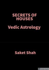 Title: Secrets Of Houses: Vedic Astrology, Author: Saket Shah