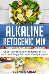 Title: Alkaline Ketogenic Mix: Quick, Easy, and Delicious Recipes & Tips for Natural Weight Loss and a Healthy Lifestyle, Author: Elena Garcia