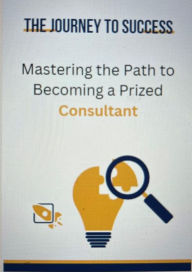Title: The Journey to Success: Mastering the Path to Becoming a Prized Consultant, Author: Rodney Saint Acquaye