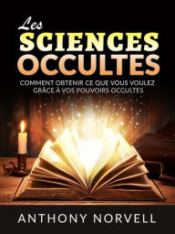 Title: Les Sciences Occultes (Traduit): Comment obtenir ce que vous voulez grâce à vos pouvoirs occultes, Author: Anthony Norvell