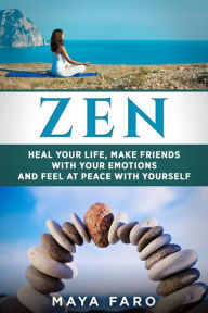 Title: Zen: Heal Your Life, Make Friends with Your Emotions and Feel at Peace with Yourself, Author: Maya Faro