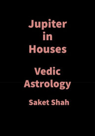 Title: Jupiter in Houses: Vedic Astrology, Author: Saket Shah