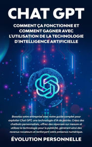 Title: Chat GPT : Comment ça fonctionne et comment gagner avec l'utilisation de la technologie d'Intelligence Artificielle: Boostez votre entreprise avec notre guide complet pour exploiter Chat GPT, une technologie d'IA de pointe. Créez des chatbots personnalisé, Author: Personnelle Évolution