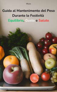 Title: Guida al Mantenimento del Peso Durante le Festività Equilibrio, Gusto e Salute: Equilibrio, Gusto e Salute, Author: iRizzo