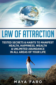 Title: Law of Attraction: Tested Secrets & Habits to Manifest Health, Happiness, Wealth & Unlimited Abundance in All Areas of Your Life, Author: Maya Faro