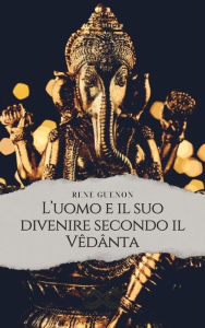 Title: L'uomo e il suo divenire secondo il Vêdânta, Author: René Guénon