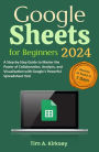 Google Sheets for Beginners: A Step-by-Step Guide to Master the Power of Collaboration, Analysis, and Visualization with Google's Powerful Spreadsheet Tool