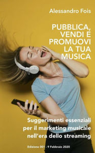 Title: Pubblica Promuovi e Vendi la Tua Musica: Suggerimenti essenziali per il Marketing Musicale nell'era dello Streaming, Author: Alessandro Fois