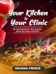 Title: Your kitchen is your clinic: no need going to the hospital when you have a kitchen, Author: Prince Iwuoha