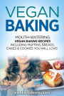 Vegan Baking: Mouth-Watering Vegan Baking Recipes Including Muffins, Breads, Cakes & Cookies You Will Love!