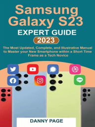Title: Samsung Galaxy S23 Experts Guide: The Most Updated, Complete, and Illustrative Manual to Master your New Smartphone within a Short Time Frame as a Tech Novice, Author: Danny Page