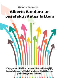 Title: Alberts Bandura un pasefektivitates faktors: Celojums cilveka potenciala psihologija, iepazistot un attistot pasefektivitates un pasvertejuma faktoru, Author: Stefano Calicchio