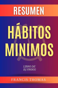 Title: Resumen de Hábitos Minimos Libro de BJ Fogg: Un resumen completo, Author: Francisco Thomas