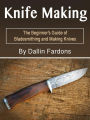 Knife Making: The Beginner's Guide of Blacksmithing and Making Knives