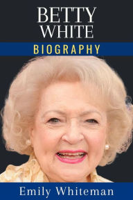 Title: Betty White Biography: A Century of Laughter and Life, Author: Emily Whiteman