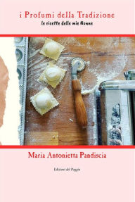 Title: i Profumi della Tradizione: le ricette delle mie Nonne, Author: Pandiscia Maria Antonietta