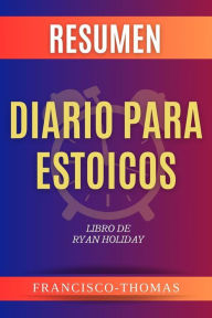 Title: Resumen de Diario para Estoicos Libro de Ryan Holiday: Un resumen completo, Author: thomas francisco