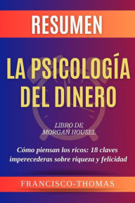 Title: Resumen de La Psicología Del Dinero Libro de Morgan Housel:Cómo piensan los ricos-18 claves imperecederas sobre riqueza y felicidad: Un resumen completo, Author: thomas francisco