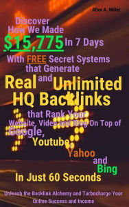 Title: Discover How We Made $15,775 In 7 Days With Free Secret Systems that Generates Real and Unlimited HQ Backlinks that Rank Your Website, Video and Blog On Top of Google, Youtube, Yahoo and Bing In Just 60 Seconds: Unleash the Backlink Alchemy and Turbocharg, Author: Miller Allen A.