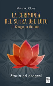Title: La Cerimonia del Sutra del Loto: Il Gongyo in italiano - Storia ed esegesi, Author: Massimo Claus