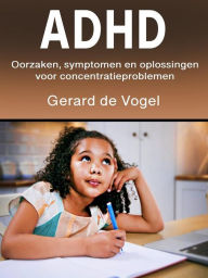 Title: Adhd: Oorzaken, symptomen en oplossingen voor concentratieproblemen, Author: Gerard de Vogel