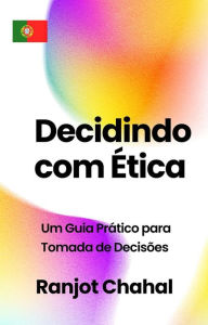 Title: Decidindo com Ética: Um Guia Prático para Tomada de Decisões, Author: Ranjot Singh Chahal