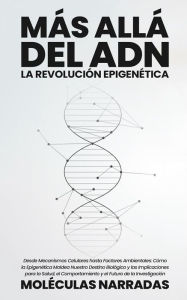 Title: Más allá del ADN: La Revolución Epigenética: Desde Mecanismos Celulares hasta Factores Ambientales: Cómo la Epigenética Moldea Nuestro Destino Biológico y las Implicaciones para la Salud, el Comportamiento y el Futuro de la Investigación, Author: Narradas Moléculas