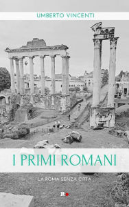 Title: I primi romani: La Roma senza città, Author: Umberto Vincenti