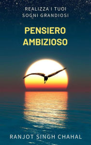 Title: Pensiero Ambizioso: Realizza i Tuoi Sogni Grandiosi, Author: Ranjot Singh Chahal