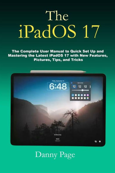 The iPadOS 17: The Complete User Manual to Quick Set Up and Mastering the iPadOS 17 with New Features, Pictures, Tips, and Tricks