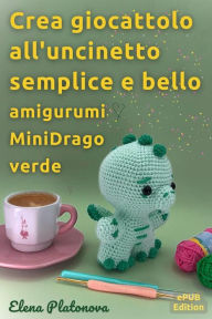 Title: Crea giocattolo all'uncinetto semplice e bello - amigurumi MiniDrago verde: Schemi da seguire per creare un meraviglioso giocattolo all'uncinetto, Author: Elena Platonova