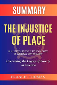 Title: Summary of The Injustice of Place by H. Luke Shaefer, Kathryn Edin, and Timothy Jon Nelson:Uncovering the Legacy of Poverty in America: A Comprehensive Summary, Author: thomas francis