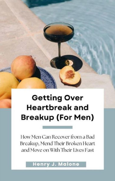 Getting Over Heartbreak and Breakup (For Men): How Men Can Recover from a Bad Breakup, Mend Their Broken Heart and Move on With Their Lives Fast