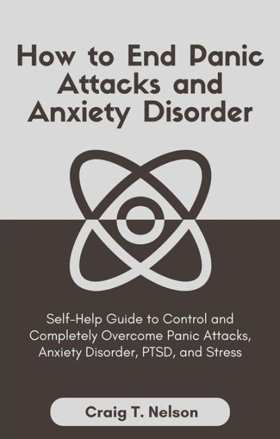 How to End Panic Attacks and Anxiety Disorder: Self-Help Guide to ...