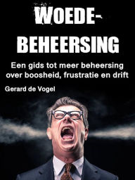 Title: Woedebeheersing: Een gids tot meer beheersing over boosheid, frustratie en drift, Author: Gerard de Vogel
