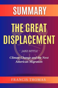 Title: Summary of The Great Displacement by Jake Bittle:Climate Change and the Next American Migration: A Comprehensive Summary, Author: thomas francis