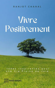 Title: Vivre Positivement : Idées Inspirantes pour une Vie Pleine de Joie, Author: Ranjot Singh Chahal