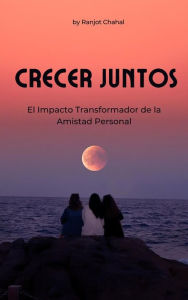 Title: Crecer Juntos: El Impacto Transformador de la Amistad Personal, Author: Ranjot Singh Chahal