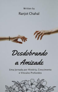 Title: Desdobrando a Amizade: Uma Jornada por História, Crescimento e Vínculos Profundos, Author: Ranjot Singh Chahal