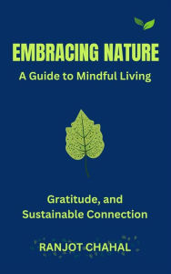 Title: Embracing Nature: A Guide to Mindful Living, Gratitude, and Sustainable Connection, Author: Ranjot Singh Chahal