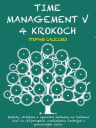 Title: Time management v 4 krokoch: Metódy, stratégie a operacné techniky na riadenie casu vo vás prospech, zosúladenie osobných a pracovných cielov, Author: Stefano Calicchio