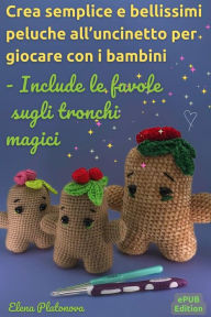 Title: Crea semplice e bellissimi peluche all'uncinetto per giocare con i bambini - Include le favole sugli tronchi magici: Schemi per creare i giocattoli all'uncinetto, Author: Elena Platonova