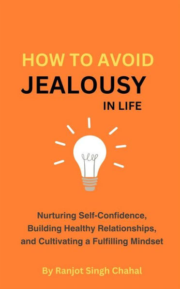How to Avoid Jealousy in Life: Nurturing Self-Confidence, Building Healthy Relationships, and Cultivating a Fulfilling Mindset