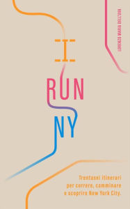 Title: I Run NY: Trentasei itinerari per correre, camminare e scoprire New York City, Author: Lorenzo Maria dell'Uva